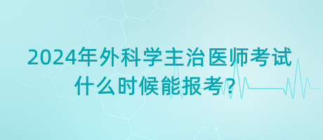 2024年外科學(xué)主治醫(yī)師考試什么時候能報考？