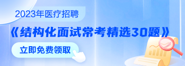 醫(yī)療結(jié)構(gòu)化面試常考精選30題速來領(lǐng)取 無懼面試！