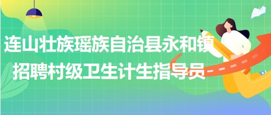 清遠市連山壯族瑤族自治縣永和鎮(zhèn)招聘村級衛(wèi)生計生指導(dǎo)員1名