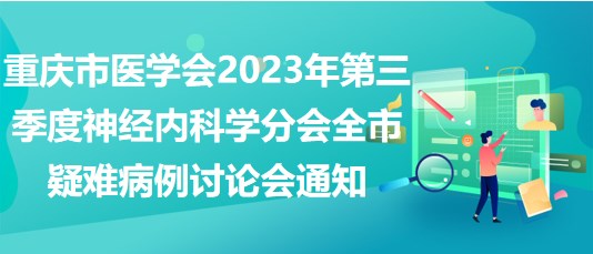 重慶市醫(yī)學(xué)會2023年第三季度神經(jīng)內(nèi)科學(xué)分會全市疑難病例討論會通知