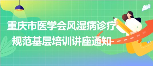 重慶市醫(yī)學會風濕病診療規(guī)范基層培訓講座通知