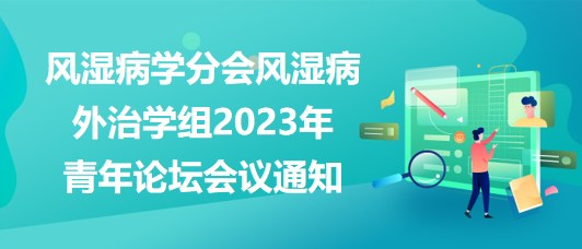 重慶市醫(yī)學(xué)會風濕病學(xué)分會風濕病外治學(xué)組2023年青年論壇會議通知