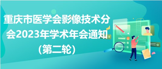 重慶市醫(yī)學(xué)會(huì)影像技術(shù)分會(huì)2023年學(xué)術(shù)年會(huì)通知（第二輪）