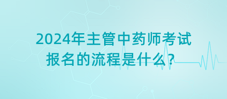 2024年主管中藥師考試報名的流程是什么？