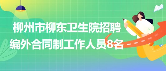 廣西柳州市柳東衛(wèi)生院2023年招聘編外合同制工作人員8名