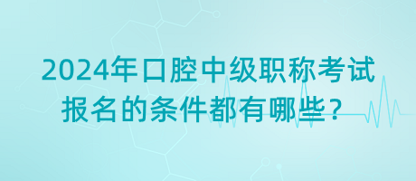 2024年口腔中級(jí)職稱考試報(bào)名的條件都有哪些？