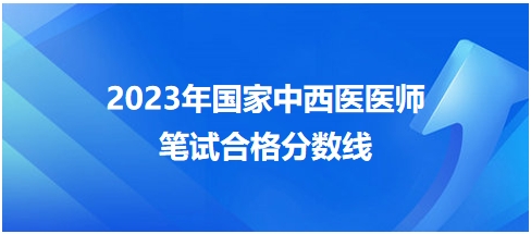 2023年國(guó)家中西醫(yī)醫(yī)師筆試合格分?jǐn)?shù)線7