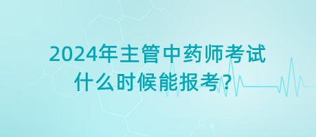 2024年主管中藥師考試什么時候能報考？