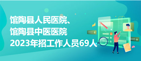 館陶縣人民醫(yī)院、館陶縣中醫(yī)醫(yī)院2023年招工作人員69人