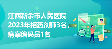 江西新余市人民醫(yī)院2023年招藥劑師3名，病案編碼員1名