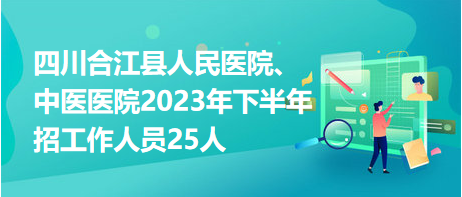 四川合江縣人民醫(yī)院、中醫(yī)醫(yī)院2023年下半年招工作人員25人