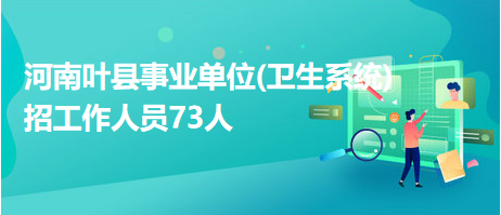 河南葉縣事業(yè)單位(衛(wèi)生系統(tǒng))招工作人員73人