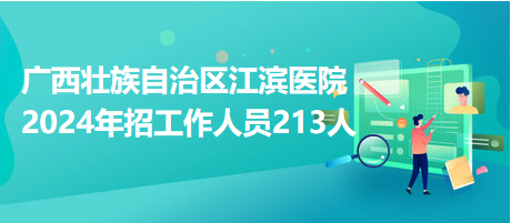 廣西壯族自治區(qū)江濱醫(yī)院2024年招工作人員213人