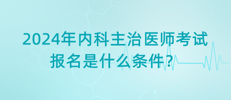 2024年內(nèi)科主治醫(yī)師考試報名是什么條件？