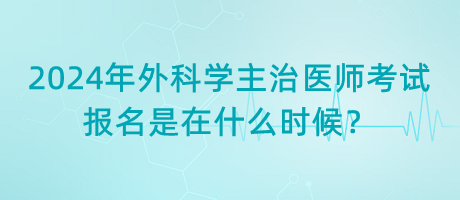 2024年外科學(xué)主治醫(yī)師考試報(bào)名是在什么時(shí)候？