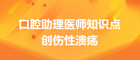 2024口腔醫(yī)師備考開始！創(chuàng)傷性潰瘍知識點快收藏！