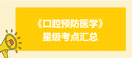 2024年口腔執(zhí)業(yè)醫(yī)師考試《口腔預(yù)防醫(yī)學(xué)》星級(jí)考點(diǎn)匯總！