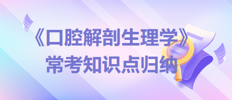 口腔助理醫(yī)師考試《口腔解剖生理學(xué)》常考知識(shí)點(diǎn)歸納