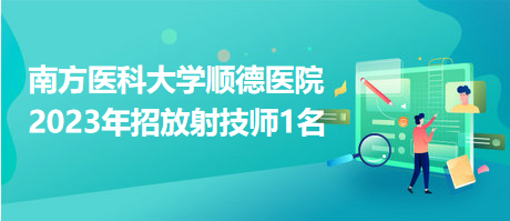 南方醫(yī)科大學(xué)順德醫(yī)院2023年招放射技師1名