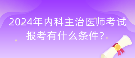2024年內(nèi)科主治醫(yī)師考試報(bào)考有什么條件？
