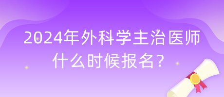 2024年外科學主治醫(yī)師什么時候報名？