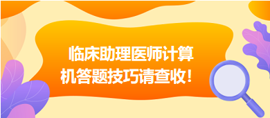 2023年臨床助理醫(yī)師實(shí)行機(jī)考，這份計(jì)算機(jī)答題技巧請(qǐng)查收！