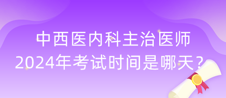 中西醫(yī)內(nèi)科主治醫(yī)師2024年考試時間是哪天？