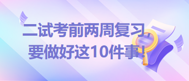 2023臨床助理醫(yī)師二試考前兩周復(fù)習(xí)，要做好這10件事！