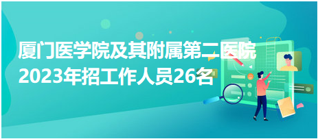 廈門醫(yī)學院及其附屬第二醫(yī)院2023年招工作人員26名