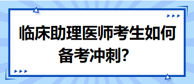 距離筆試二試考試越來越近，臨床助理醫(yī)師考生如何備考沖刺？