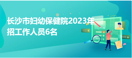 長沙市婦幼保健院2023年招工作人員6名