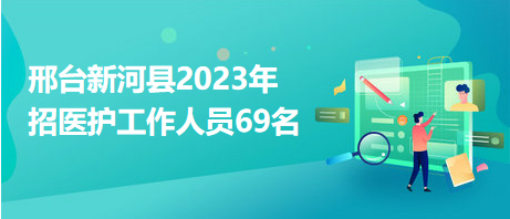 邢臺新河縣2023年招醫(yī)護(hù)工作人員69名