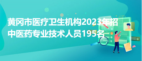 黃岡市醫(yī)療衛(wèi)生機(jī)構(gòu)2023年招中醫(yī)藥專(zhuān)業(yè)技術(shù)人員195名