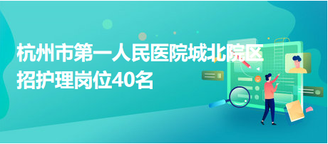 杭州市第一人民醫(yī)院城北院區(qū)招護(hù)理崗位40名