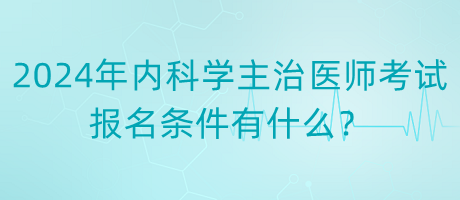 2024年內(nèi)科學(xué)主治醫(yī)師考試報名條件有什么？