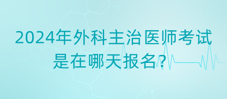 2024年外科主治醫(yī)師考試是在哪天報(bào)名？