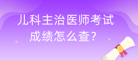 兒科主治醫(yī)師考試成績怎么查？