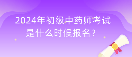 2024年初級(jí)中藥師考試是什么時(shí)候報(bào)名？