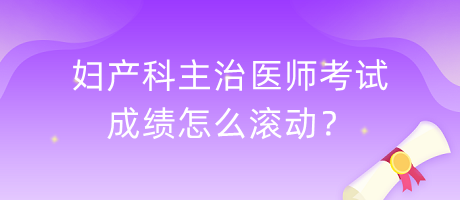 婦產(chǎn)科主治醫(yī)師考試成績怎么滾動？