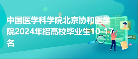 中國醫(yī)學(xué)科學(xué)院北京協(xié)和醫(yī)學(xué)院2024年招高校畢業(yè)生10-17名