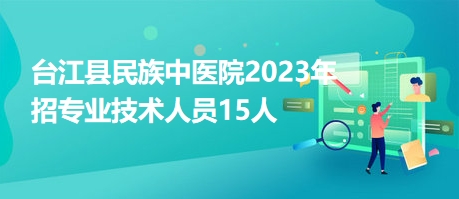 臺(tái)江縣民族中醫(yī)院2023年招專(zhuān)業(yè)技術(shù)人員15人