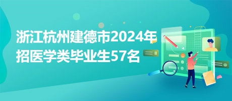 浙江杭州建德市2024年招醫(yī)學類畢業(yè)生57名