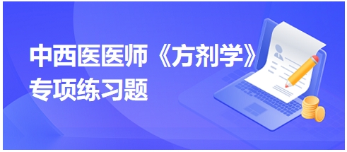 中西醫(yī)醫(yī)師《方劑學(xué)》專項練習(xí)題12