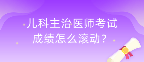 兒科主治醫(yī)師考試成績(jī)?cè)趺礉L動(dòng)？