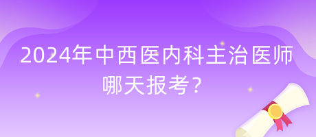 2024年中西醫(yī)內(nèi)科主治醫(yī)師哪天報(bào)考？