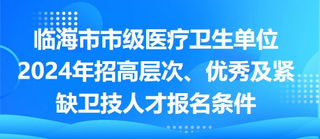 臨海市市級(jí)醫(yī)療衛(wèi)生單位2024年招高層次、優(yōu)秀及緊缺衛(wèi)技人才報(bào)名條件