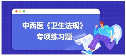 中西醫(yī)醫(yī)師《衛(wèi)生法規(guī)》科目專(zhuān)項(xiàng)練習(xí)題8