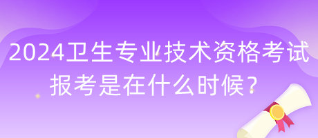 2024年衛(wèi)生專業(yè)技術(shù)資格考試報考是在什么時候？