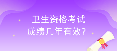 衛(wèi)生資格考試成績幾年有效？