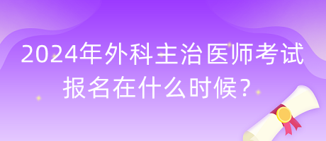 2024年外科主治醫(yī)師考試報名在什么時候？